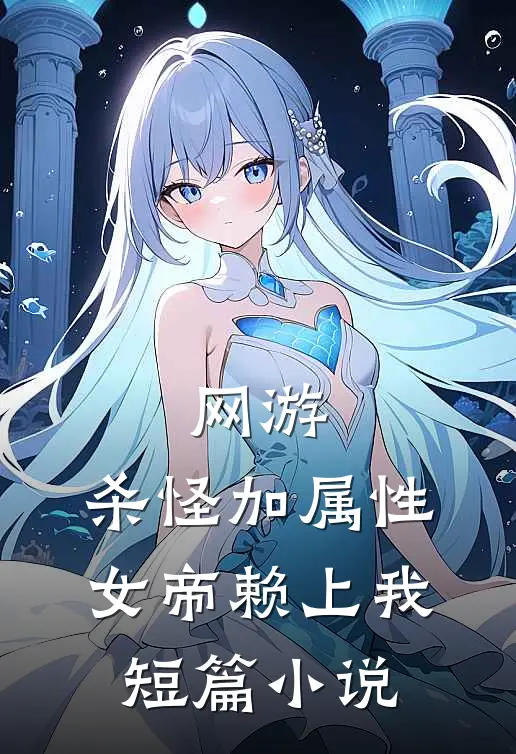 网游，杀怪加属性，女帝赖上我短篇小说
