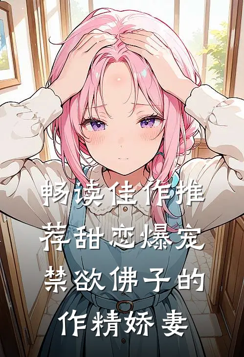 畅读佳作推荐甜恋爆宠：禁欲佛子的作精娇妻