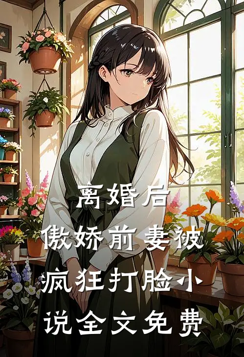 离婚后,傲娇前妻被疯狂打脸全文免费
