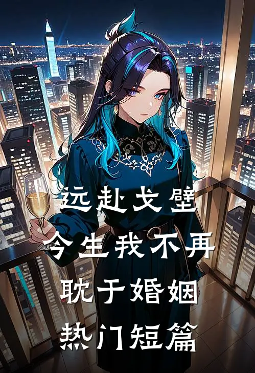 远赴戈壁，今生我不再耽于婚姻热门短篇