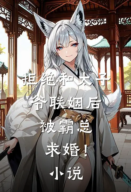拒绝和太子爷联姻后,被霸总求婚!