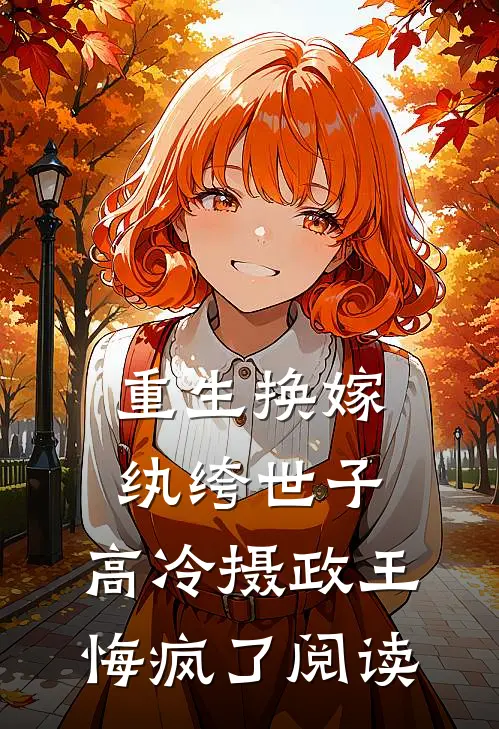 重生换嫁纨绔世子,高冷摄政王悔疯了阅读