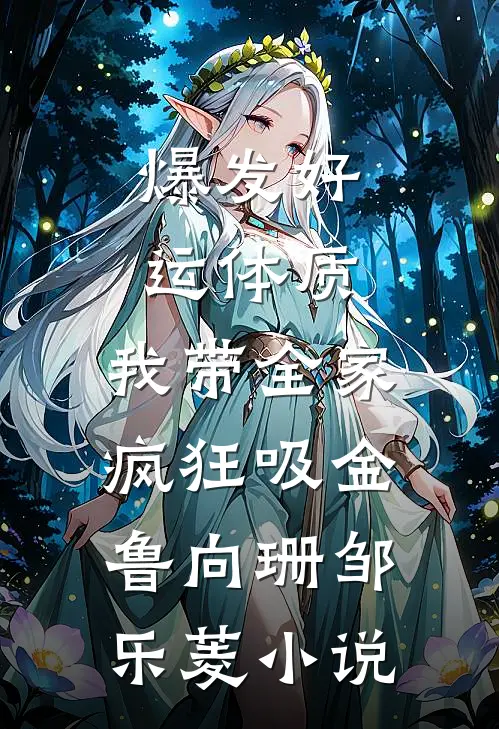 爆发好运体质，我带全家疯狂吸金鲁向珊邹乐菱小说