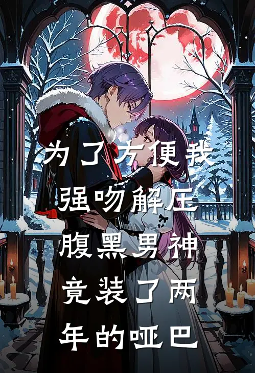 为了方便我强吻解压，腹黑男神竟装了两年的哑巴