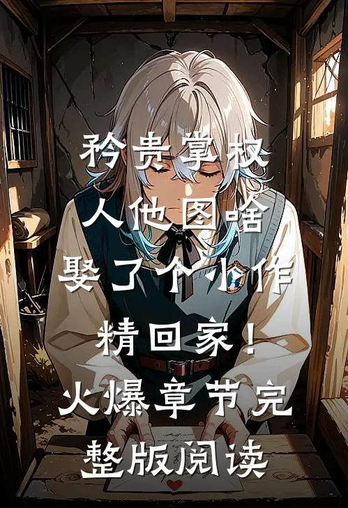 矜贵掌权人他图啥，娶了个小作精回家！火爆章节完整版阅读