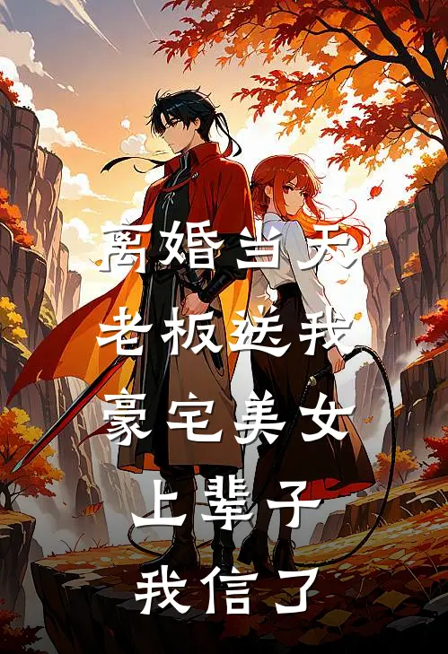 离婚当天老板送我豪宅美女，上辈子我信了