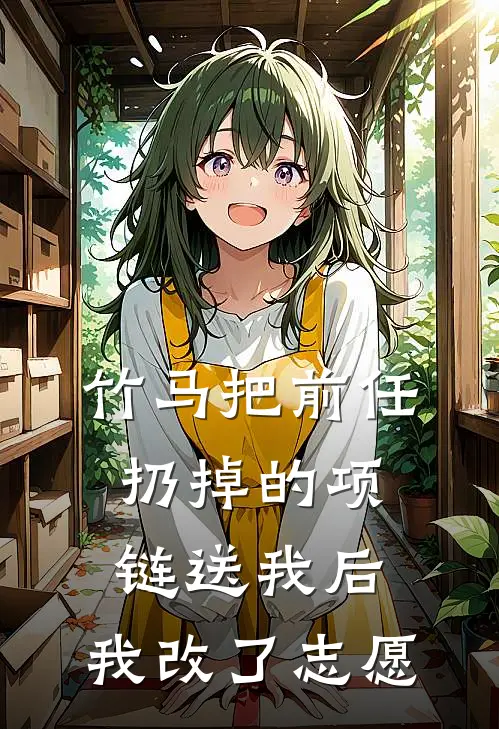竹马把前任扔掉的项链送我后，我改了志愿