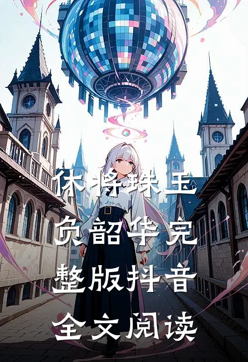 休将珠玉负韶华完整版抖音全文阅读