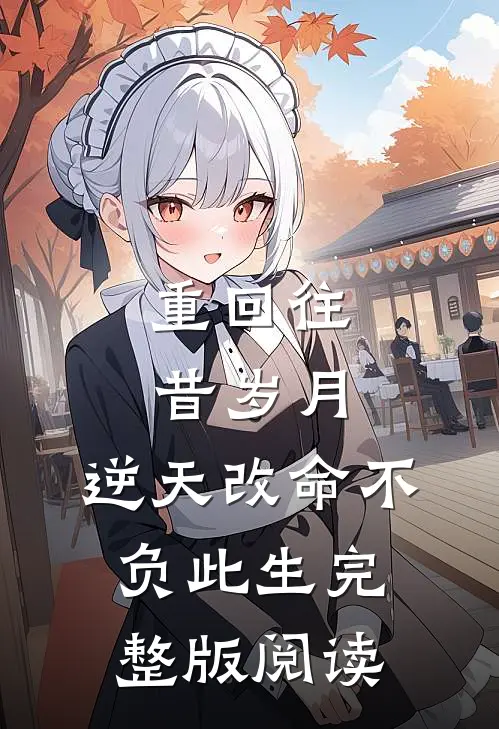 重回往昔岁月,逆天改命不负此生完整版阅读答案