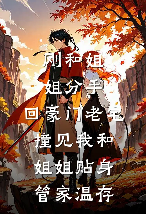 刚和姐姐分手，回豪门老宅撞见我和姐姐贴身管家温存