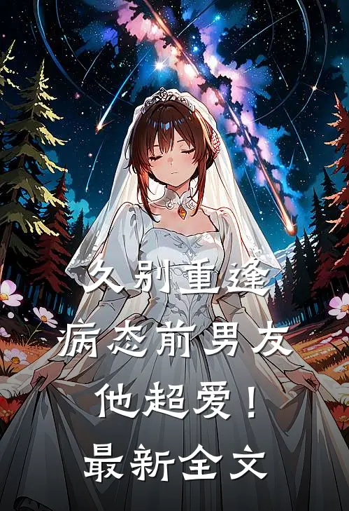 久别重逢，病态前男友他超爱！最新全文