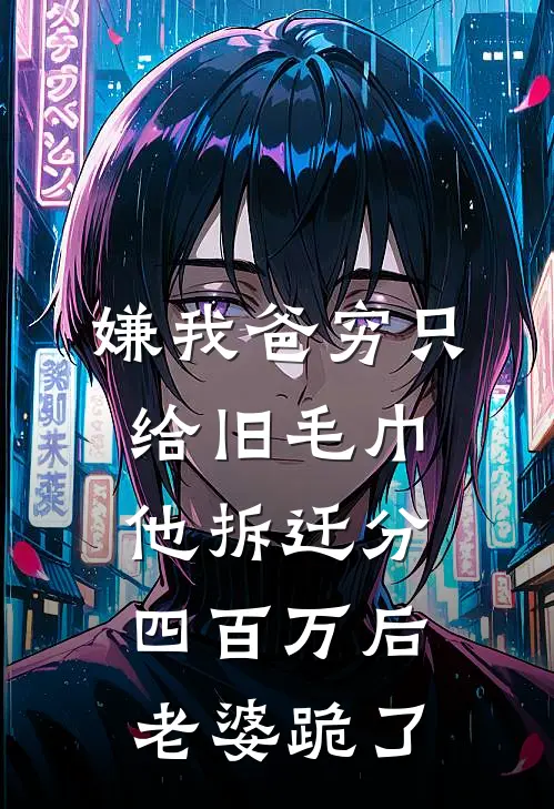 嫌我爸穷只给旧毛巾，他拆迁分四百万后老婆跪了