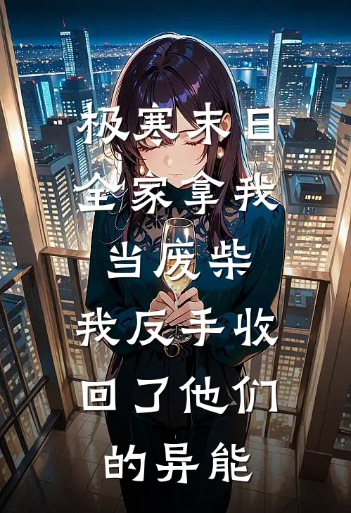 极寒末日全家拿我当废柴，我反手收回了他们的异能