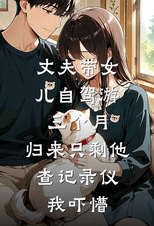 丈夫带女儿自驾游三个月，归来只剩他，查记录仪我吓懵