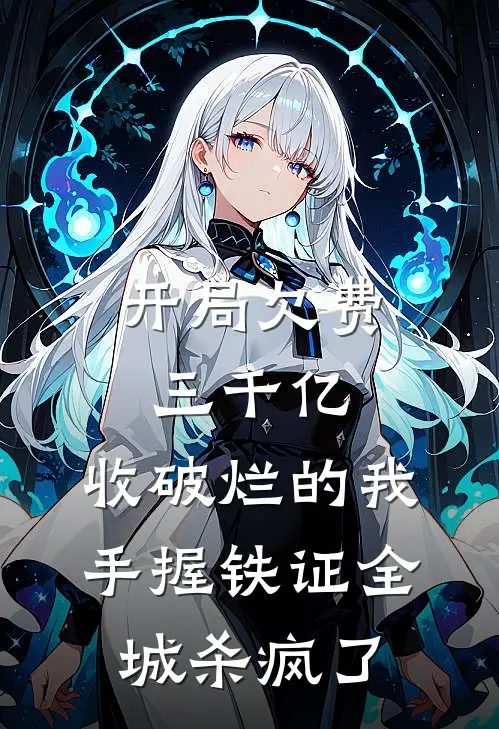 开局欠费三千亿，收破烂的我手握铁证全城杀疯了
