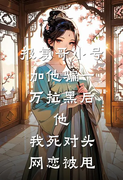 报复哥小号加他骗一万拉黑后，他：我死对头网恋被甩
