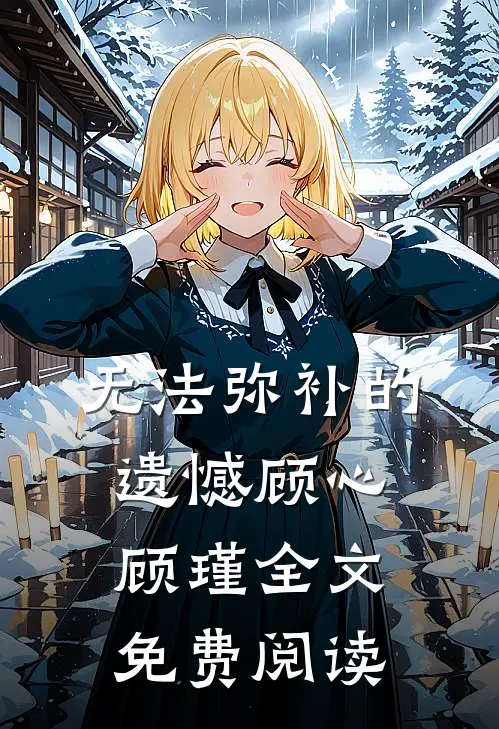 无法弥补的遗憾顾心顾瑾全文免费阅读