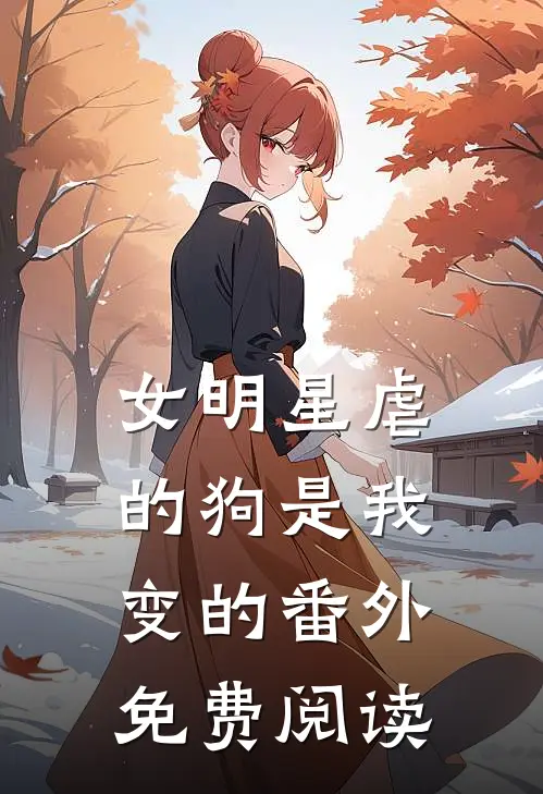 女明星虐的狗是我变的 番外免费阅读
