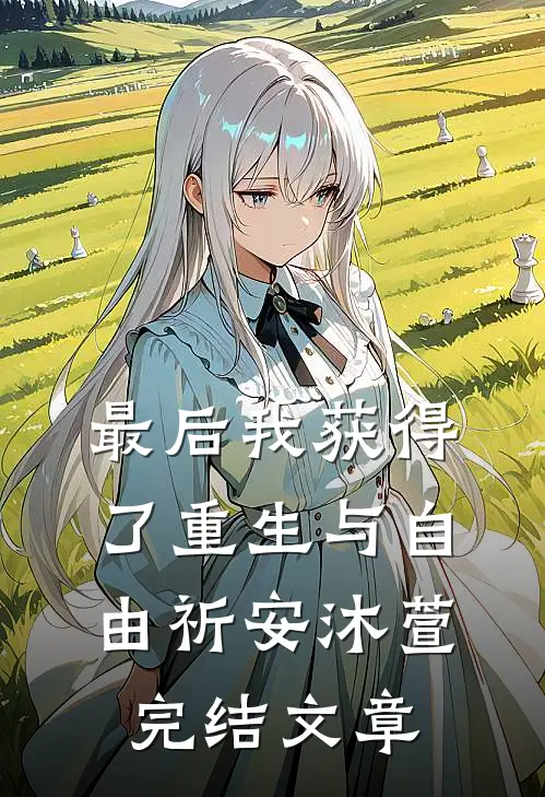 最后我获得了重生与自由祈安沐萱完结文章