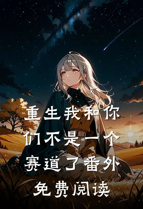 重生我和你们不是一个赛道了 番外免费阅读