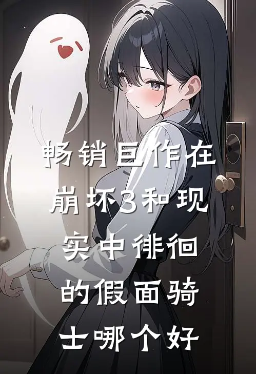 畅销巨作在崩坏3和现实中徘徊的假面骑士哪个好