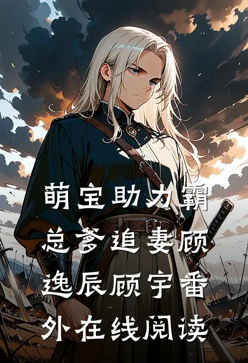 萌宝助力霸总爹追妻顾逸辰顾宇 番外在线阅读