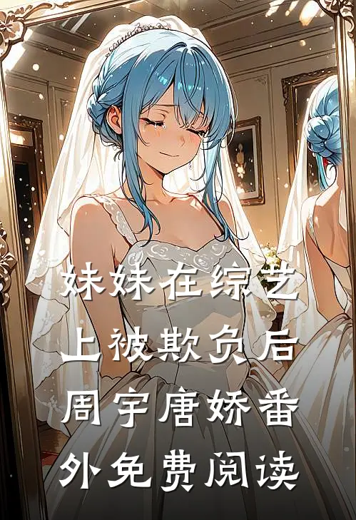 妹妹在综艺上被欺负后周宇唐娇番外免费阅读