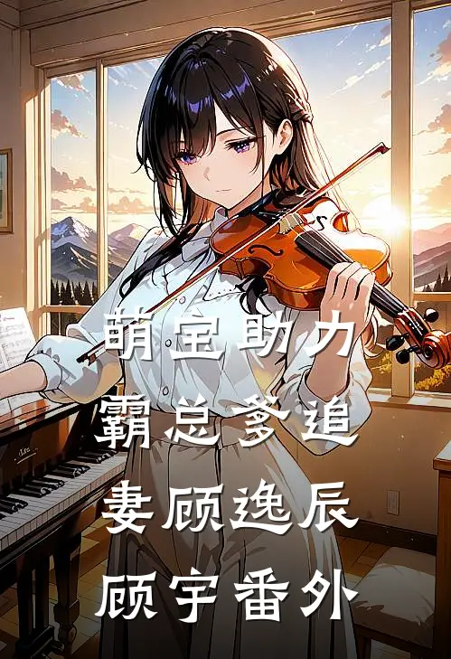 萌宝助力霸总爹追妻顾逸辰顾宇 番外