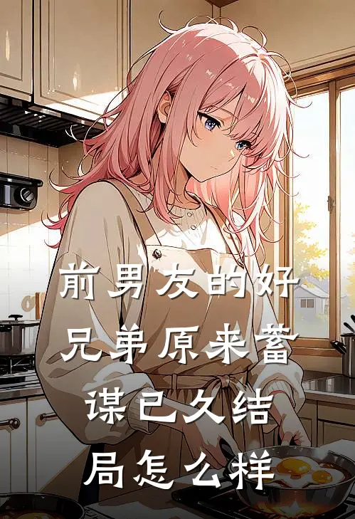 前男友的好兄弟原来蓄谋已久结局怎么样