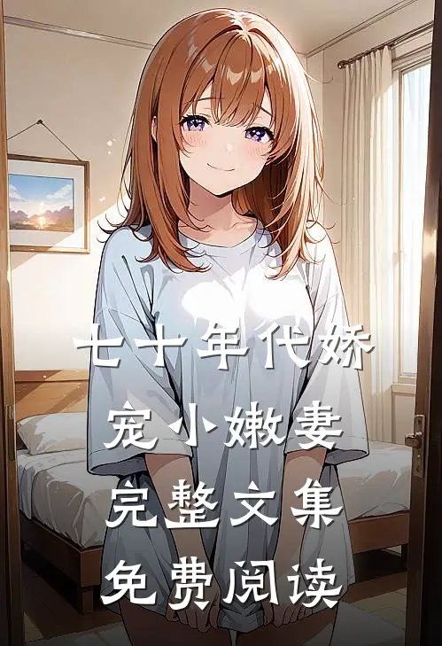 七十年代娇宠小嫩妻完整文集免费阅读