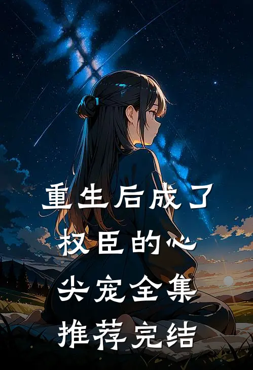重生后成了权臣的心尖宠全集推荐完结