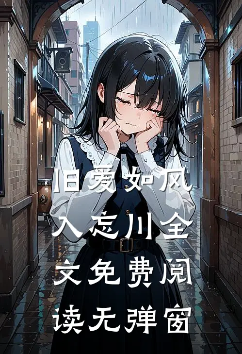 旧爱如风入忘川全文免费阅读无弹窗