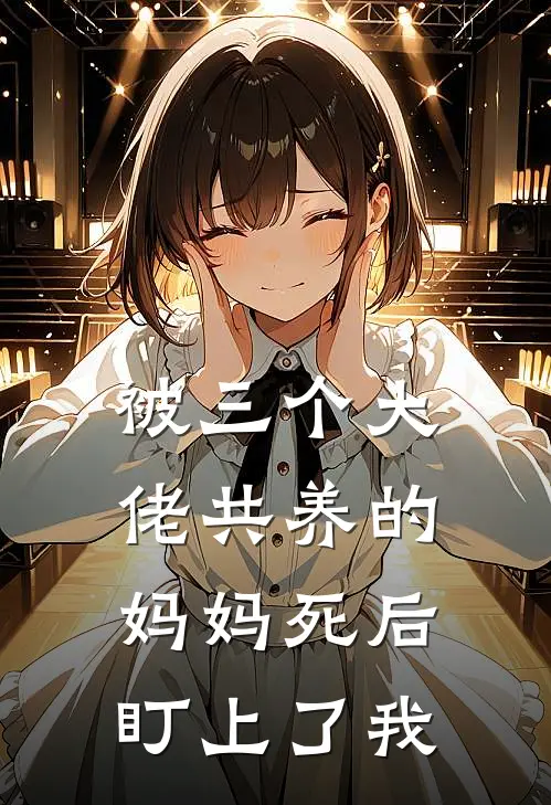 被三个大佬共养的妈妈死后，盯上了我