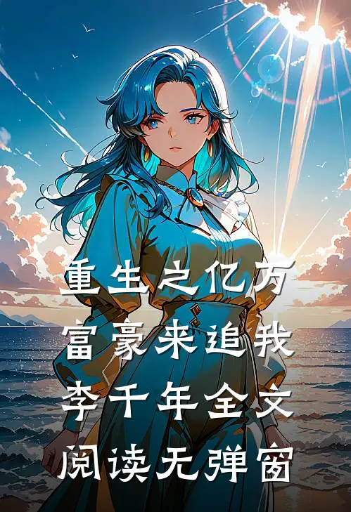 重生之亿万富豪来追我李千年全文阅读无弹窗
