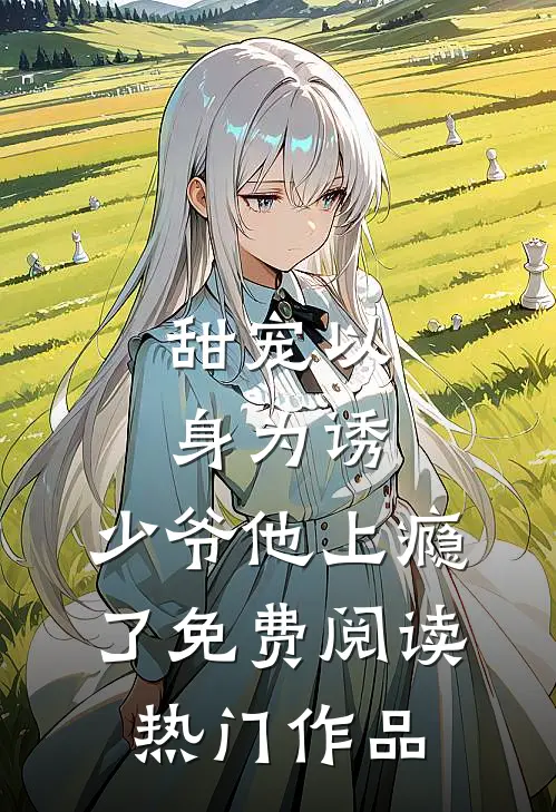 甜宠以身为诱,少爷他上瘾了免费阅读热门作品