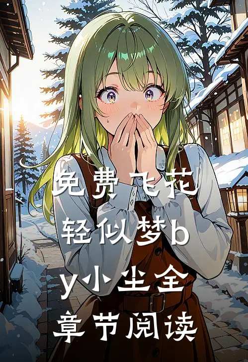 免费飞花轻似梦by小尘全章节阅读