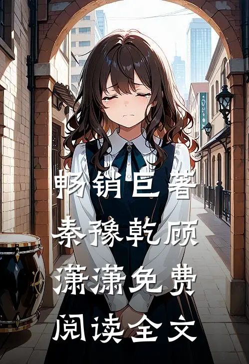 畅销巨著秦豫乾顾潇潇免费阅读全文