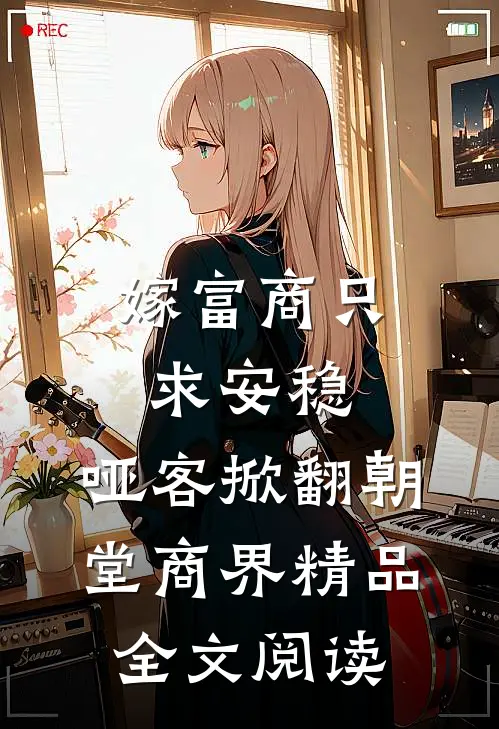 嫁富商只求安稳，哑客掀翻朝堂商界精品全文阅读