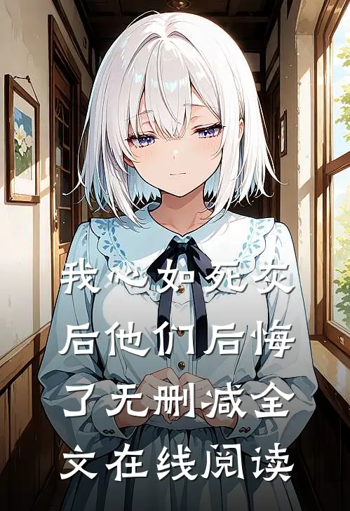 我心如死灰后他们后悔了无删减全文在线阅读