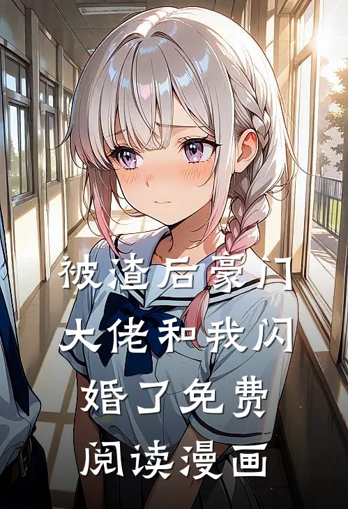 被渣后豪门大佬和我闪婚了免费阅读漫画