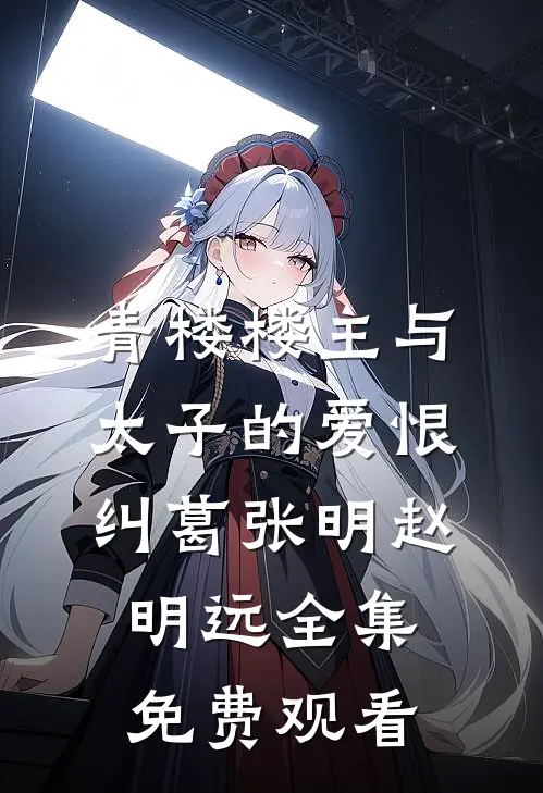 青楼楼主与太子的爱恨纠葛张明赵明远 全集免费观看