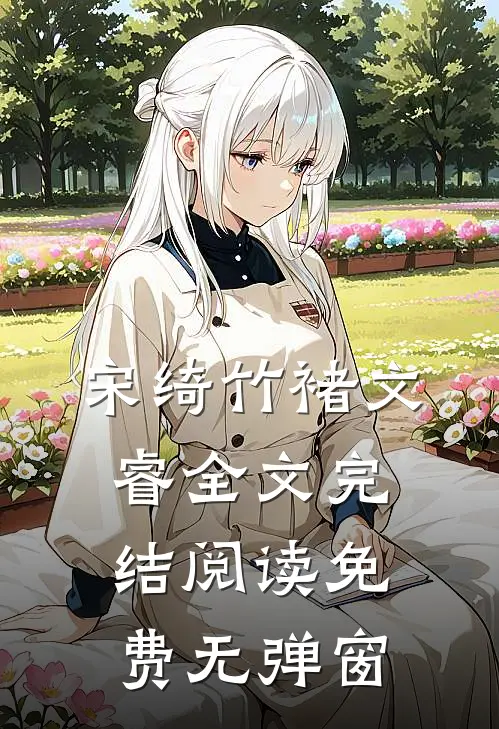 宋绮竹褚文睿全文完结阅读免费无弹窗