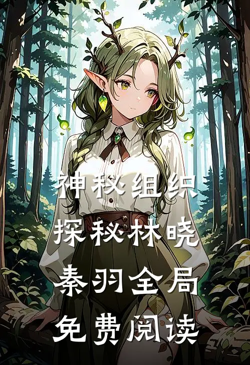 神秘组织探秘林晓秦羽全局免费阅读