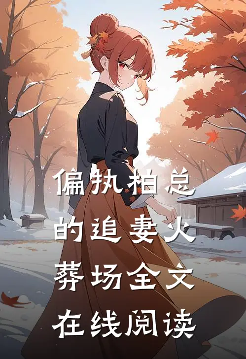 偏执柏总的追妻火葬场全文在线阅读