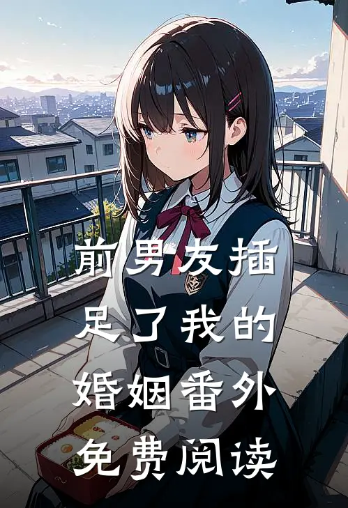 前男友插足了我的婚姻 番外免费阅读