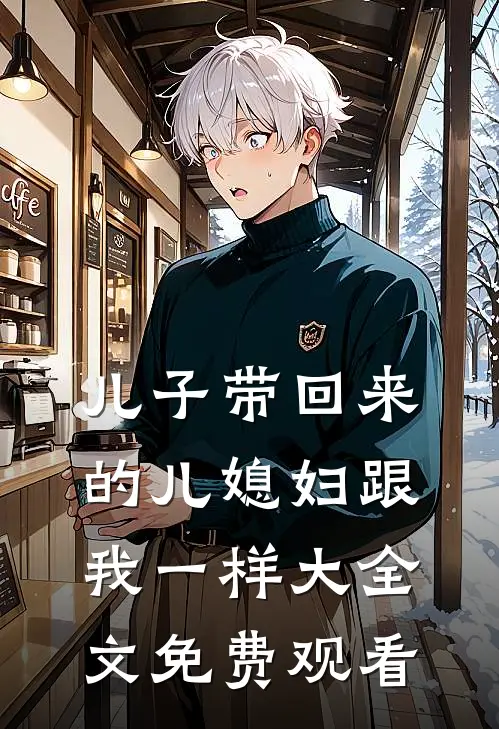 儿子带回来的儿媳妇跟我一样大全文免费观看