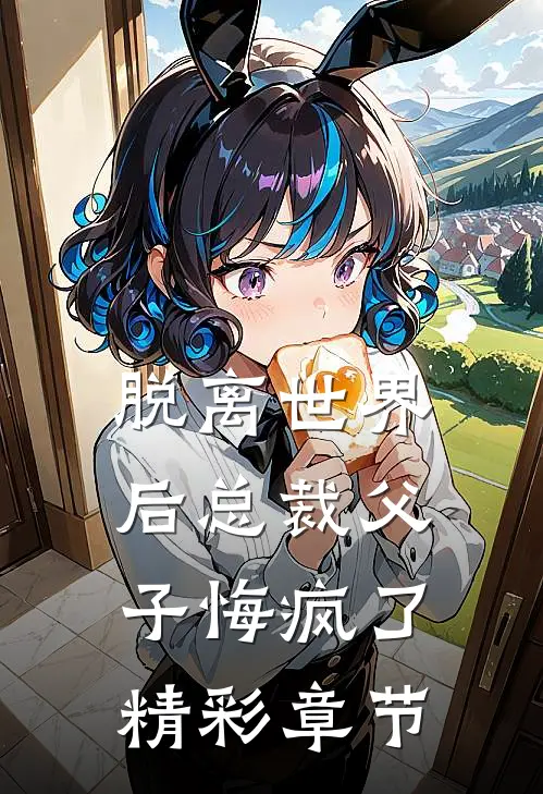 脱离世界后总裁父子悔疯了精彩章节