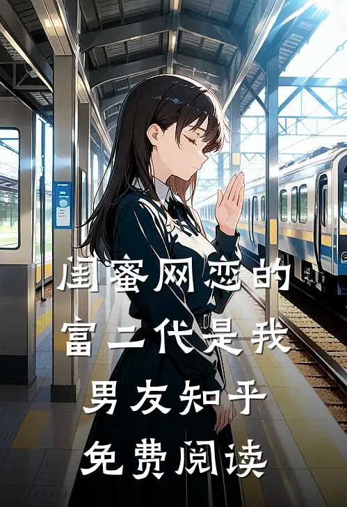 闺蜜网恋的富二代是我男友知乎免费阅读