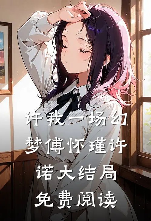 许我一场幻梦傅怀瑾许诺大结局免费阅读