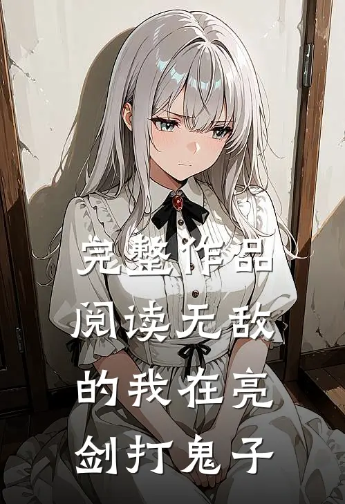 完整作品阅读无敌的我在亮剑打鬼子